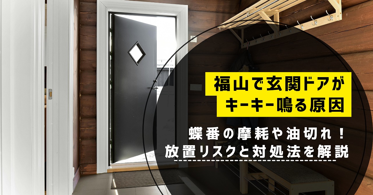 福山で玄関ドアがキーキー鳴る原因は蝶番の摩耗や油切れ！放置リスクと対処法を解説